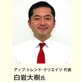 アップ・トレンド・クリエイツ 代表 白岩大樹氏 アップ・トレンド・クリエイツ 代表 白岩大樹氏