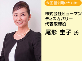 今回話を聞いたのは…株式会社ヒューマンディスカバリー 代表取締役 尾形圭子氏 今回話を聞いたのは…株式会社ヒューマンディスカバリー 代表取締役 尾形圭子氏