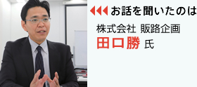 お話を聞いたのは 株式会社 販路企画 田口勝氏 お話を聞いたのは 株式会社 販路企画 田口勝氏